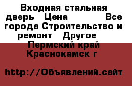 Входная стальная дверь › Цена ­ 4 500 - Все города Строительство и ремонт » Другое   . Пермский край,Краснокамск г.